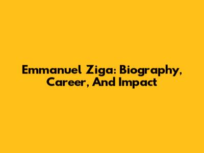 Emmanuel Ziga: Biography, Career, And Impact