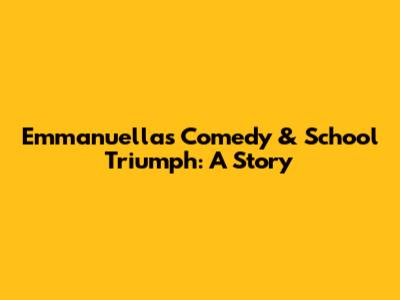 Emmanuella's Comedy & School Triumph: A Story