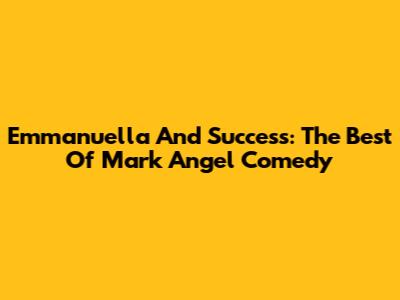 Emmanuella And Success: The Best Of Mark Angel Comedy