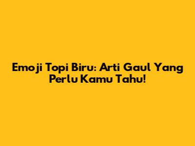 Emoji Topi Biru: Arti Gaul Yang Perlu Kamu Tahu!