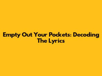Empty Out Your Pockets: Decoding The Lyrics