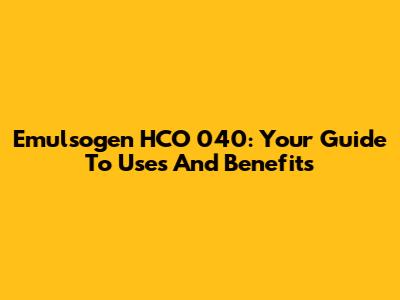 Emulsogen HCO 040: Your Guide To Uses And Benefits