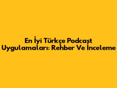 En İyi Türkçe Podcast Uygulamaları: Rehber Ve İnceleme