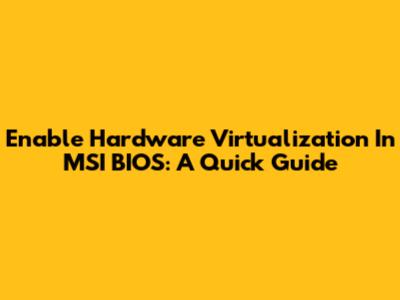 Enable Hardware Virtualization In MSI BIOS: A Quick Guide