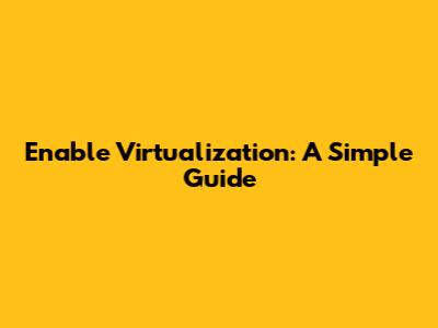 Enable Virtualization: A Simple Guide