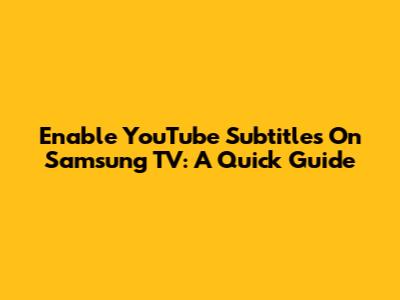 Enable YouTube Subtitles On Samsung TV: A Quick Guide