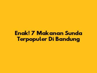 Enak! 7 Makanan Sunda Terpopuler Di Bandung
