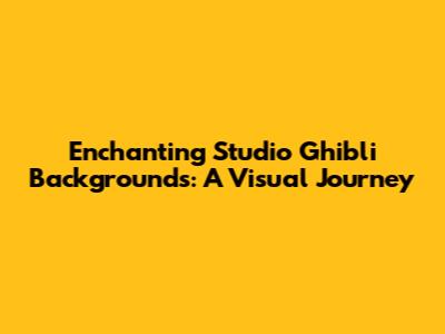Enchanting Studio Ghibli Backgrounds: A Visual Journey
