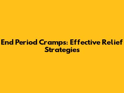 End Period Cramps: Effective Relief Strategies
