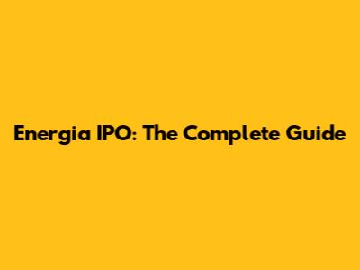 Energia IPO: The Complete Guide