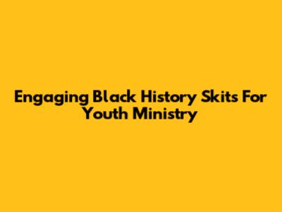 Engaging Black History Skits For Youth Ministry
