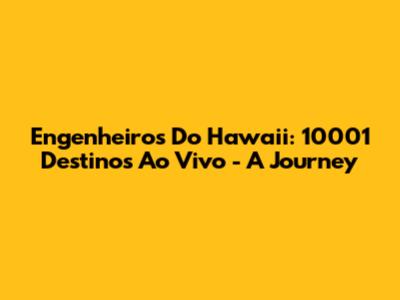 Engenheiros Do Hawaii: 10001 Destinos Ao Vivo - A Journey