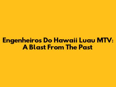 Engenheiros Do Hawaii Luau MTV: A Blast From The Past