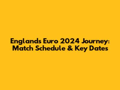 England's Euro 2024 Journey: Match Schedule & Key Dates