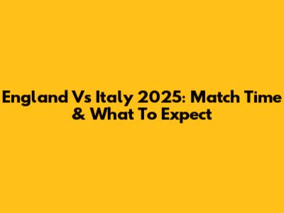 England Vs Italy 2025: Match Time & What To Expect