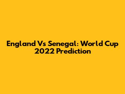 England Vs Senegal: World Cup 2022 Prediction