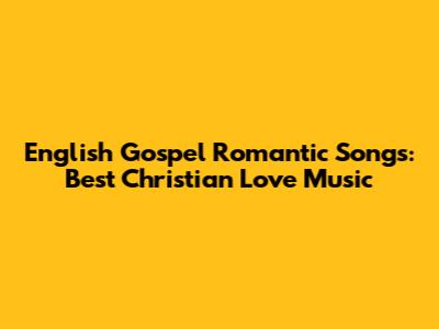 English Gospel Romantic Songs: Best Christian Love Music