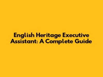 English Heritage Executive Assistant: A Complete Guide