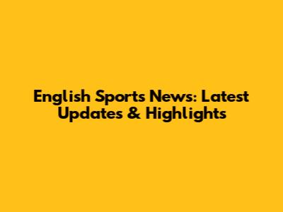 English Sports News: Latest Updates & Highlights