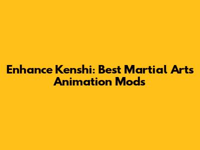 Enhance Kenshi: Best Martial Arts Animation Mods