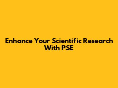 Enhance Your Scientific Research With PSE