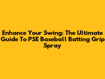 Enhance Your Swing: The Ultimate Guide To PSE Baseball Batting Grip Spray
