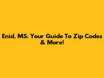 Enid, MS: Your Guide To Zip Codes & More!