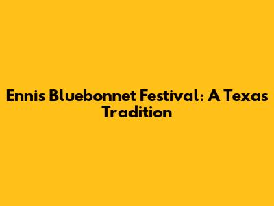 Ennis Bluebonnet Festival: A Texas Tradition