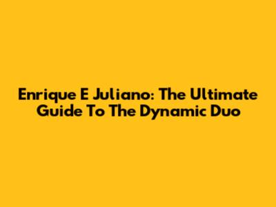 Enrique E Juliano: The Ultimate Guide To The Dynamic Duo