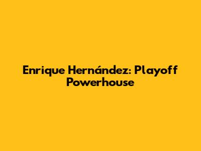 Enrique Hernández: Playoff Powerhouse