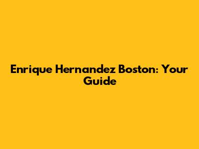 Enrique Hernandez Boston: Your Guide