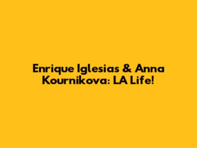 Enrique Iglesias & Anna Kournikova: LA Life!