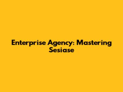 Enterprise Agency: Mastering Sesiase