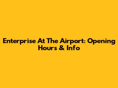 Enterprise At The Airport: Opening Hours & Info