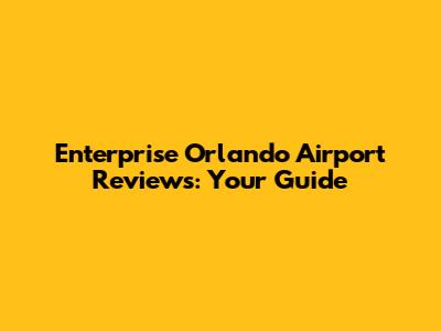 Enterprise Orlando Airport Reviews: Your Guide