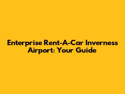 Enterprise Rent-A-Car Inverness Airport: Your Guide