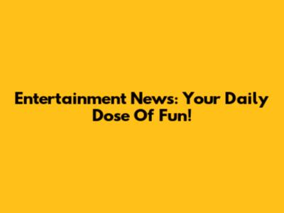 Entertainment News: Your Daily Dose Of Fun!