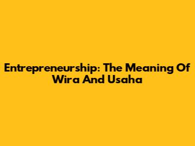 Entrepreneurship: The Meaning Of Wira And Usaha