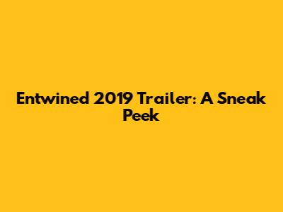Entwined 2019 Trailer: A Sneak Peek