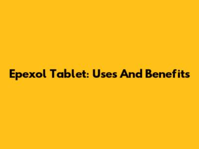Epexol Tablet: Uses And Benefits