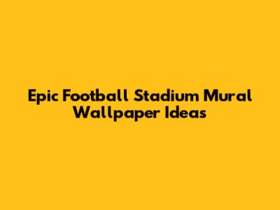 Epic Football Stadium Mural Wallpaper Ideas