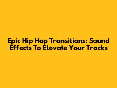 Epic Hip Hop Transitions: Sound Effects To Elevate Your Tracks