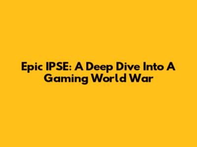 Epic IPSE: A Deep Dive Into A Gaming World War