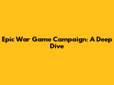 Epic War Game Campaign: A Deep Dive