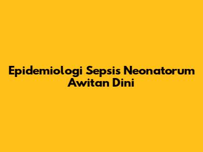 Epidemiologi Sepsis Neonatorum Awitan Dini