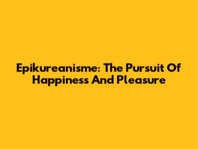 Epikureanisme: The Pursuit Of Happiness And Pleasure