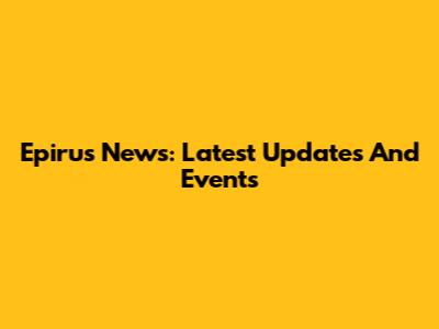 Epirus News: Latest Updates And Events