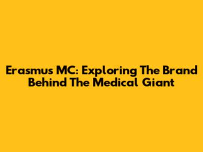 Erasmus MC: Exploring The Brand Behind The Medical Giant