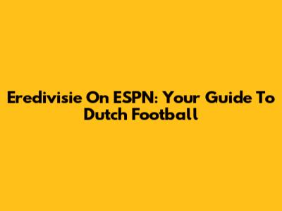 Eredivisie On ESPN: Your Guide To Dutch Football