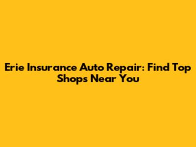 Erie Insurance Auto Repair: Find Top Shops Near You
